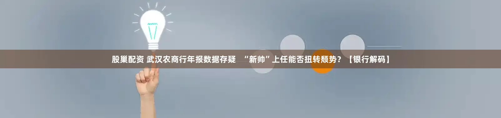 股巢配资 武汉农商行年报数据存疑   “新帅”上任能否扭转颓势？【银行解码】