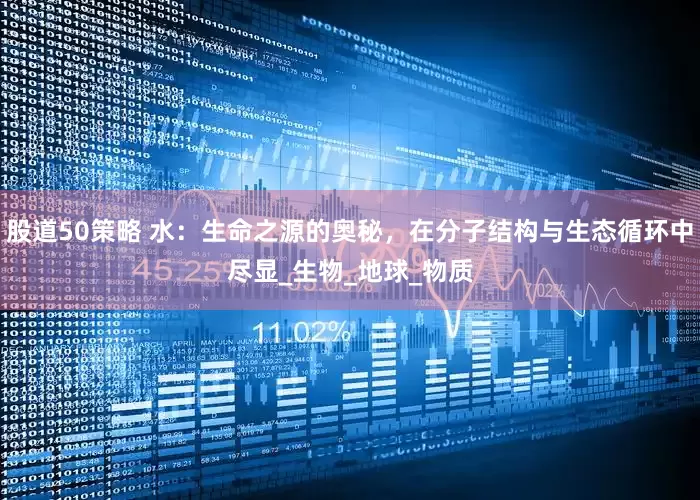 股道50策略 水：生命之源的奥秘，在分子结构与生态循环中尽显_生物_地球_物质